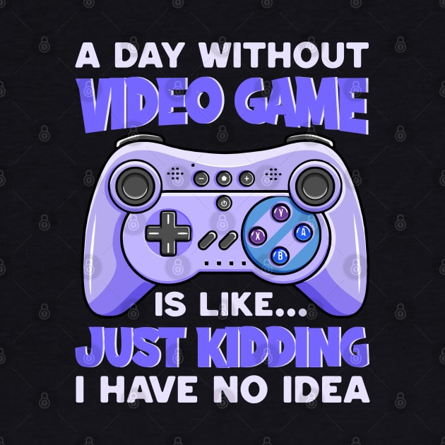 A Day Without Video Games Is Like Just Kidding I Have No Idea by DragonTees